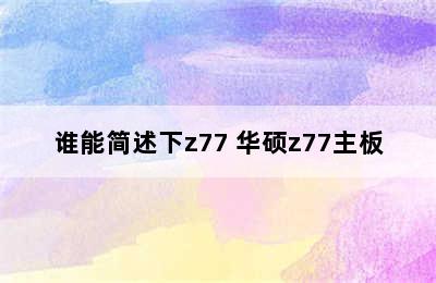 谁能简述下z77 华硕z77主板